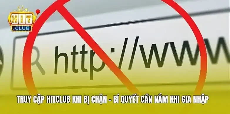 Cách Đăng Nhập Hitclub Khi Bị Nhà Mạng Chặn Link Thực trạng và lý do link vào Hitclub liên tục bị chặn